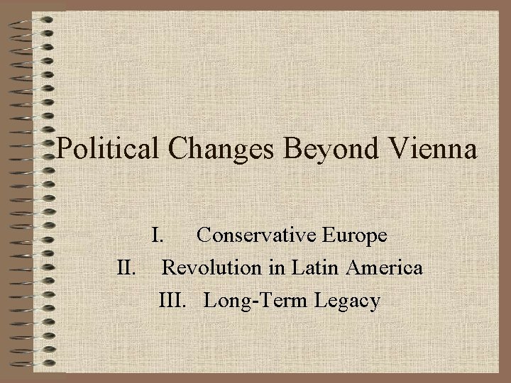 Political Changes Beyond Vienna I. Conservative Europe II. Revolution in Latin America III. Long-Term