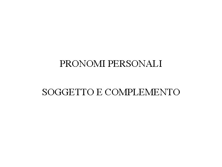 PRONOMI PERSONALI SOGGETTO E COMPLEMENTO PRONOMI PERSONALI SOGGETTO E COMPLEMENTO