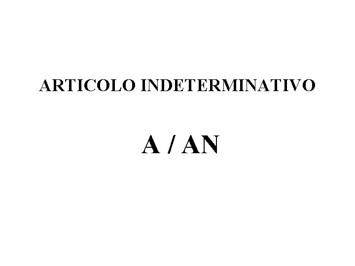 ARTICOLO INDETERMINATIVO A / AN ARTICOLO INDETERMINATIVO A / AN