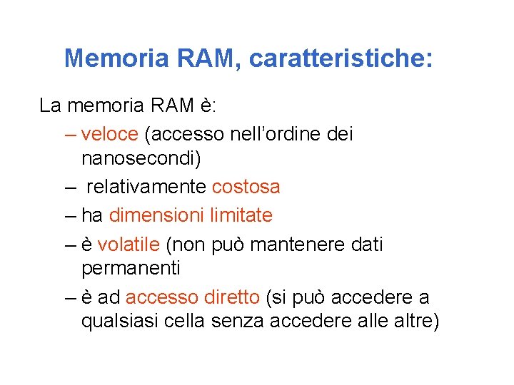 Memoria RAM, caratteristiche: La memoria RAM è: – veloce (accesso nell’ordine dei nanosecondi) –