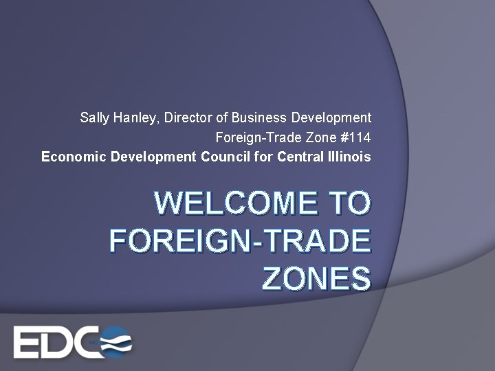 Sally Hanley, Director of Business Development Foreign-Trade Zone #114 Economic Development Council for Central