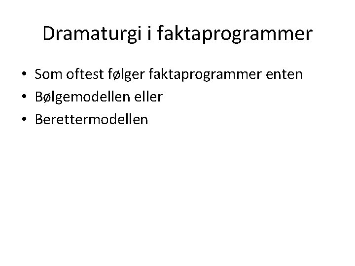 Dramaturgi i faktaprogrammer • Som oftest følger faktaprogrammer enten • Bølgemodellen eller • Berettermodellen