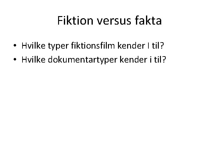 Fiktion versus fakta • Hvilke typer fiktionsfilm kender I til? • Hvilke dokumentartyper kender