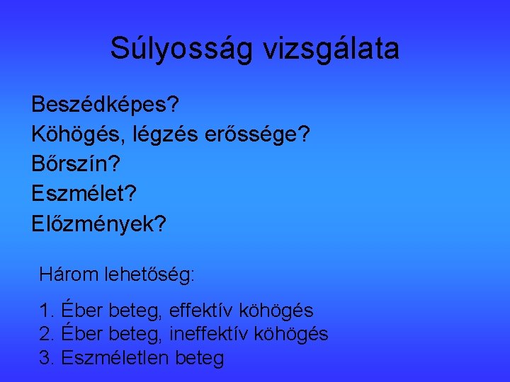 Súlyosság vizsgálata Beszédképes? Köhögés, légzés erőssége? Bőrszín? Eszmélet? Előzmények? Három lehetőség: 1. Éber beteg,