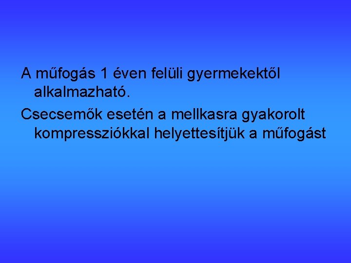 A műfogás 1 éven felüli gyermekektől alkalmazható. Csecsemők esetén a mellkasra gyakorolt kompressziókkal helyettesítjük