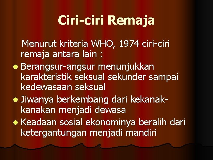 Ciri-ciri Remaja Menurut kriteria WHO, 1974 ciri-ciri remaja antara lain : l Berangsur-angsur menunjukkan Ciri-ciri Remaja Menurut kriteria WHO, 1974 ciri-ciri remaja antara lain : l Berangsur-angsur menunjukkan