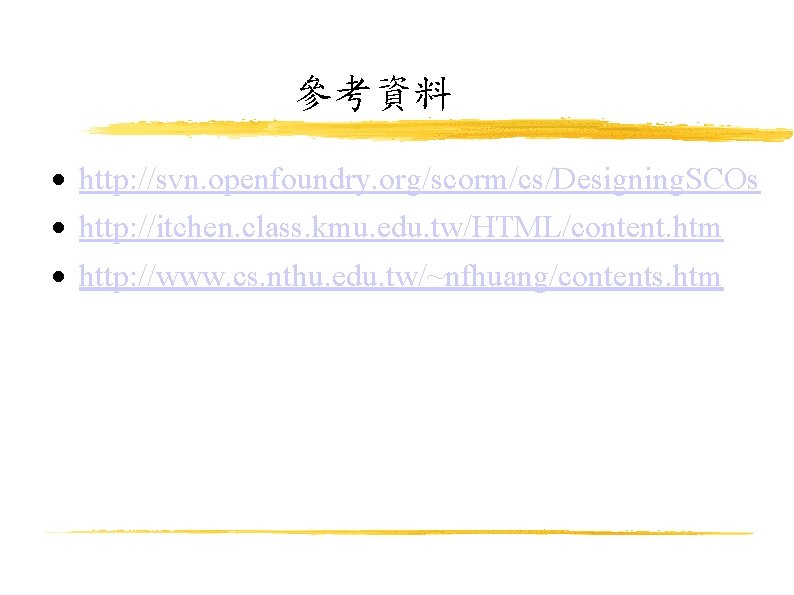 參考資料 http: //svn. openfoundry. org/scorm/cs/Designing. SCOs http: //itchen. class. kmu. edu. tw/HTML/content. htm http: