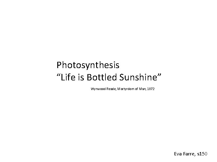 Photosynthesis “Life is Bottled Sunshine” Wynwood Reade, Martyrdom of Man, 1872 Eva Farre, s