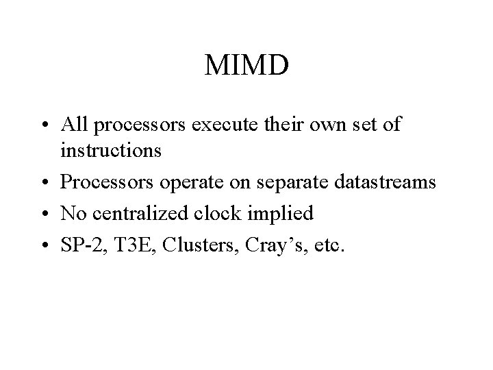 MIMD • All processors execute their own set of instructions • Processors operate on