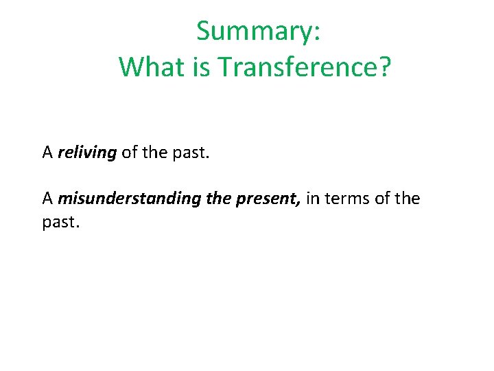 Summary: What is Transference? A reliving of the past. A misunderstanding the present, in