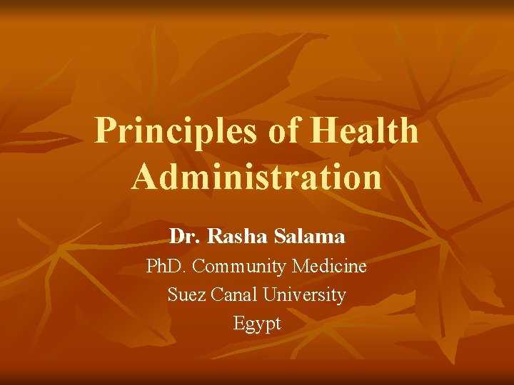 Principles of Health Administration Dr. Rasha Salama Ph. D. Community Medicine Suez Canal University Principles of Health Administration Dr. Rasha Salama Ph. D. Community Medicine Suez Canal University