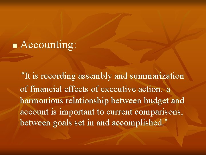 n Accounting: “It is recording assembly and summarization of financial effects of executive action. n Accounting: “It is recording assembly and summarization of financial effects of executive action.