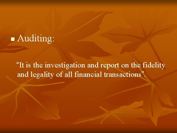 n Auditing: “It is the investigation and report on the fidelity and legality of n Auditing: “It is the investigation and report on the fidelity and legality of