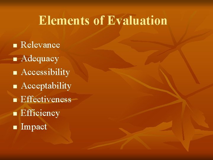 Elements of Evaluation n n n Relevance Adequacy Accessibility Acceptability Effectiveness Efficiency Impact Elements of Evaluation n n n Relevance Adequacy Accessibility Acceptability Effectiveness Efficiency Impact