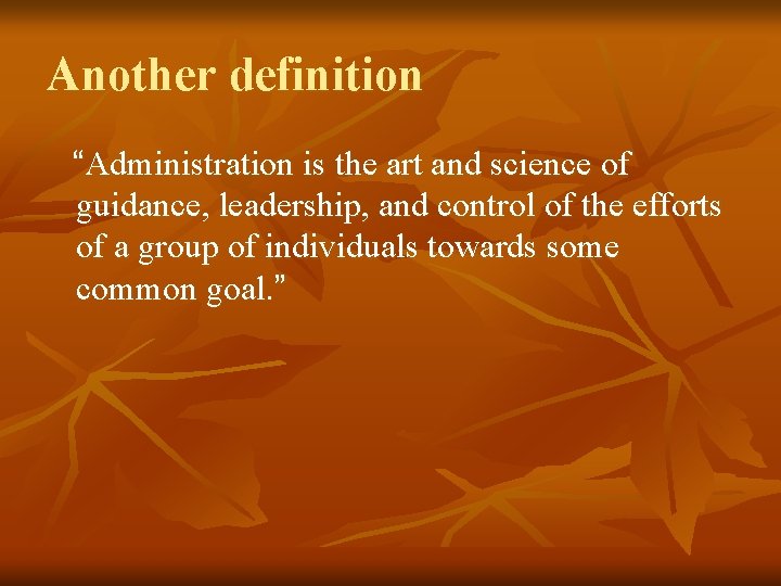 Another definition “Administration is the art and science of guidance, leadership, and control of Another definition “Administration is the art and science of guidance, leadership, and control of