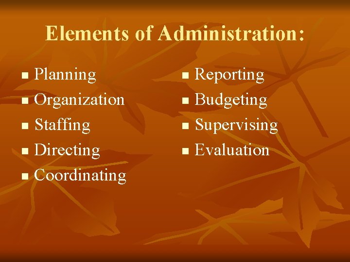 Elements of Administration: Planning n Organization n Staffing n Directing n Coordinating n Reporting Elements of Administration: Planning n Organization n Staffing n Directing n Coordinating n Reporting