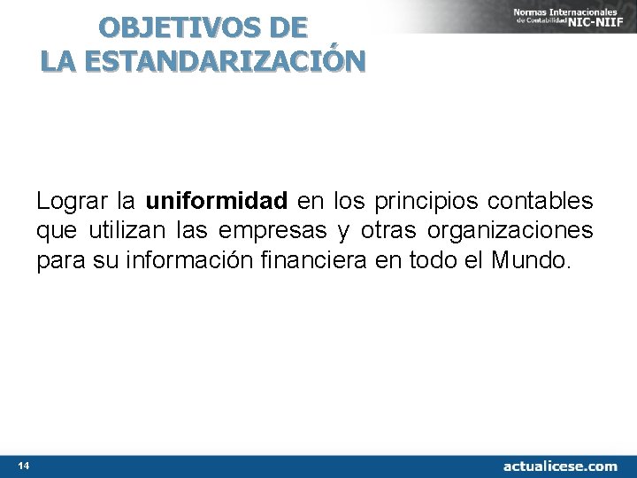OBJETIVOS DE LA ESTANDARIZACIÓN Lograr la uniformidad en los principios contables que utilizan las OBJETIVOS DE LA ESTANDARIZACIÓN Lograr la uniformidad en los principios contables que utilizan las