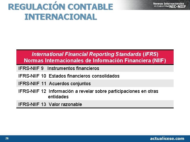 REGULACIÓN CONTABLE INTERNACIONAL International Financial Reporting Standards (IFRS) Normas Internacionales de Información Financiera (NIIF) REGULACIÓN CONTABLE INTERNACIONAL International Financial Reporting Standards (IFRS) Normas Internacionales de Información Financiera (NIIF)