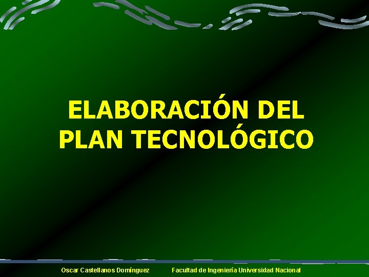 ELABORACIÓN DEL PLAN TECNOLÓGICO Oscar Castellanos Domínguez Facultad de Ingeniería Universidad Nacional 