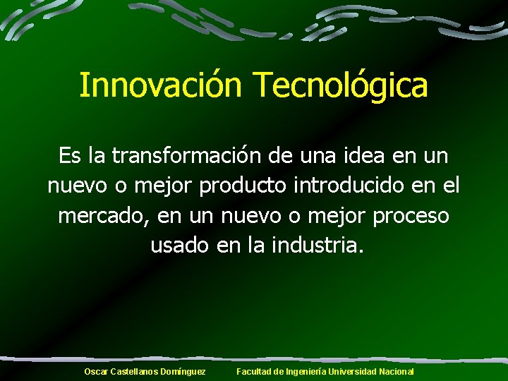 Innovación Tecnológica Es la transformación de una idea en un nuevo o mejor producto