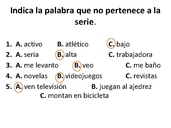 Indica la palabra que no pertenece a la serie. 1. 2. 3. 4. 5. Indica la palabra que no pertenece a la serie. 1. 2. 3. 4. 5.