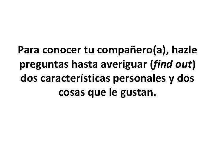 Para conocer tu compañero(a), hazle preguntas hasta averiguar (find out) dos características personales y Para conocer tu compañero(a), hazle preguntas hasta averiguar (find out) dos características personales y