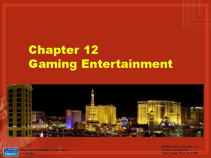 Chapter 12 Gaming Entertainment Introduction to Hospitality, Fourth Edition John Walker © 2006 Pearson