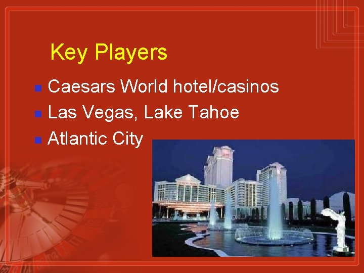 Key Players Caesars World hotel/casinos n Las Vegas, Lake Tahoe n Atlantic City n