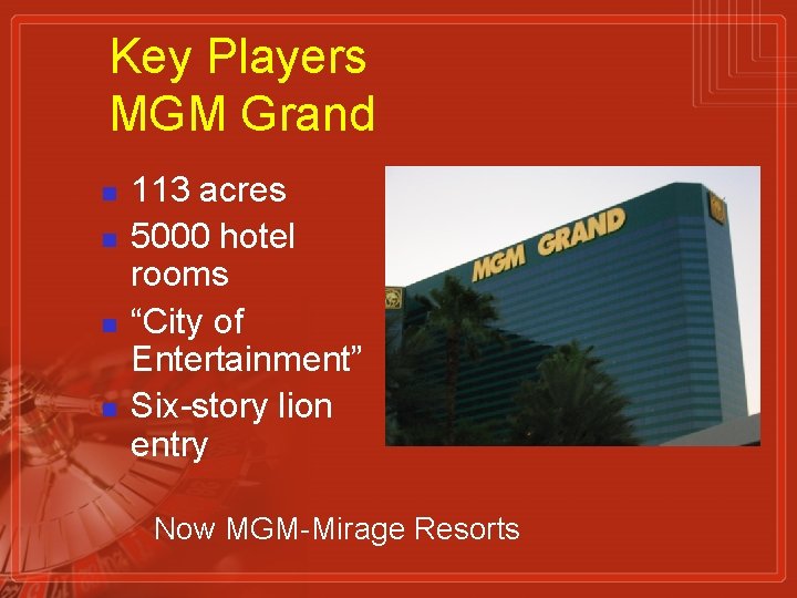 Key Players MGM Grand n n 113 acres 5000 hotel rooms “City of Entertainment”
