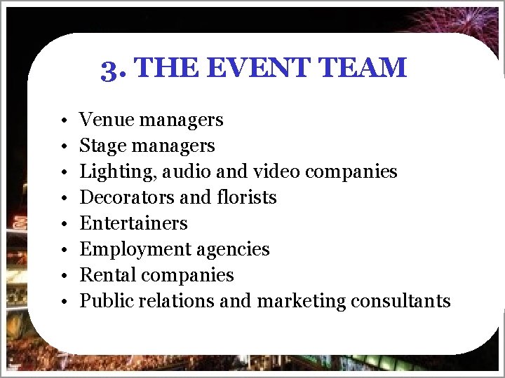 3. THE EVENT TEAM • • Venue managers Stage managers Lighting, audio and video