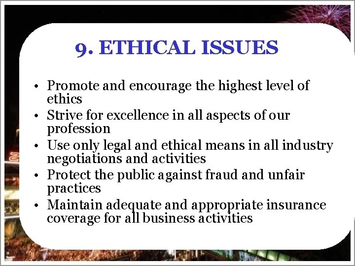 9. ETHICAL ISSUES • Promote and encourage the highest level of ethics • Strive