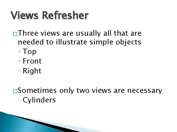 Views Refresher �Three views are usually all that are needed to illustrate simple objects