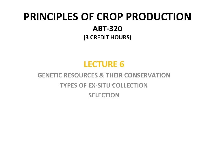 PRINCIPLES OF CROP PRODUCTION ABT-320 (3 CREDIT HOURS) LECTURE 6 GENETIC RESOURCES & THEIR