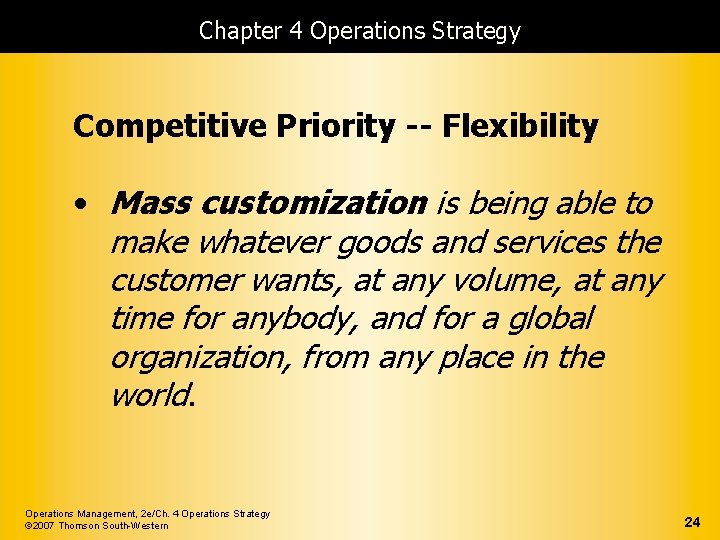 Chapter 4 Operations Strategy Competitive Priority -- Flexibility • Mass customization is being able