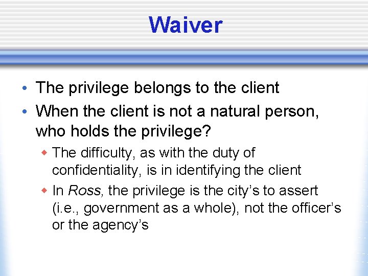 Waiver • The privilege belongs to the client • When the client is not