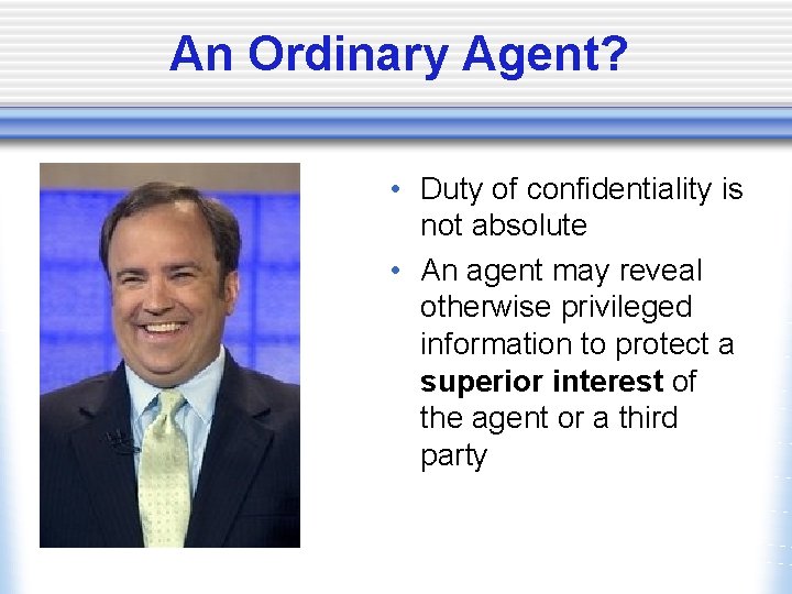 An Ordinary Agent? • Duty of confidentiality is not absolute • An agent may