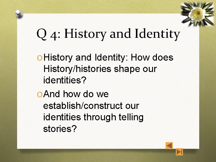 Q 4: History and Identity O History and Identity: How does History/histories shape our
