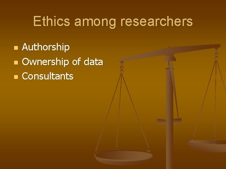 Ethics among researchers n n n Authorship Ownership of data Consultants 