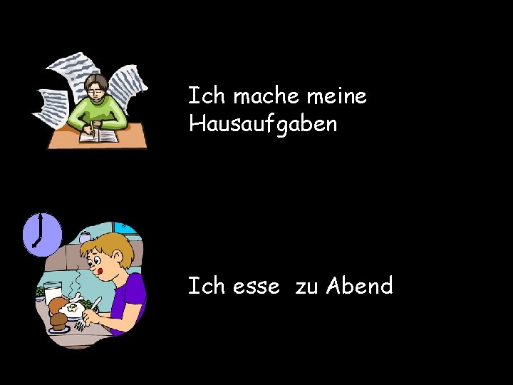 Ich mache meine Hausaufgaben Ich esse zu Abend 