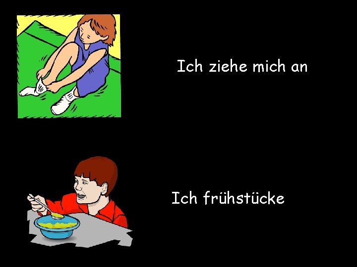 Ich ziehe mich an Ich frühstücke 