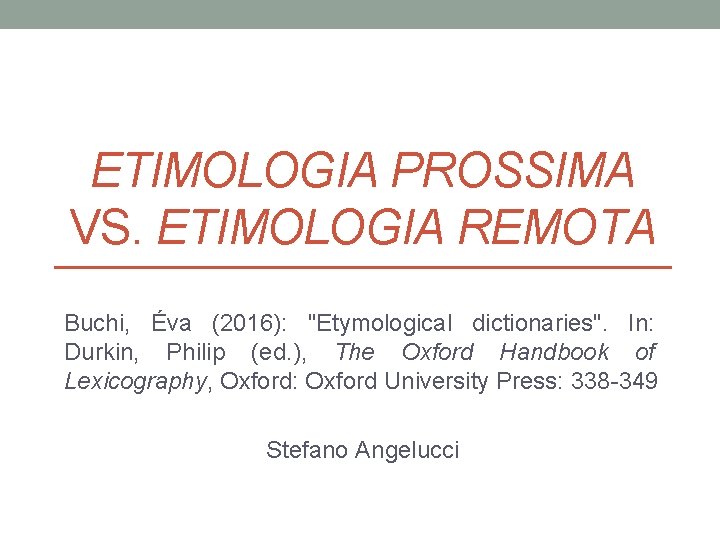 ETIMOLOGIA PROSSIMA VS. ETIMOLOGIA REMOTA Buchi, Éva (2016): "Etymological dictionaries". In: Durkin, Philip (ed.
