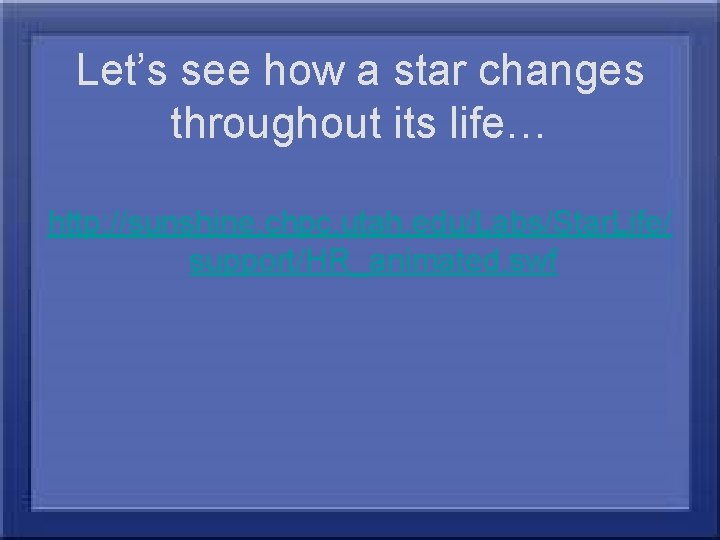 Let’s see how a star changes throughout its life… http: //sunshine. chpc. utah. edu/Labs/Star.