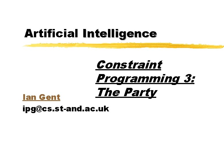 Artificial Intelligence Constraint Programming 3: The Party Ian Gent ipg@cs. st-and. ac. uk Artificial Intelligence Constraint Programming 3: The Party Ian Gent ipg@cs. st-and. ac. uk