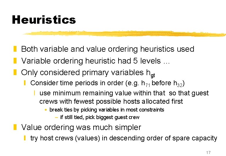 Heuristics z Both variable and value ordering heuristics used z Variable ordering heuristic had Heuristics z Both variable and value ordering heuristics used z Variable ordering heuristic had