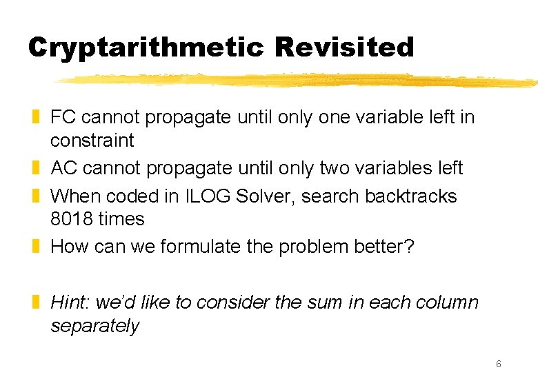 Cryptarithmetic Revisited z FC cannot propagate until only one variable left in constraint z Cryptarithmetic Revisited z FC cannot propagate until only one variable left in constraint z