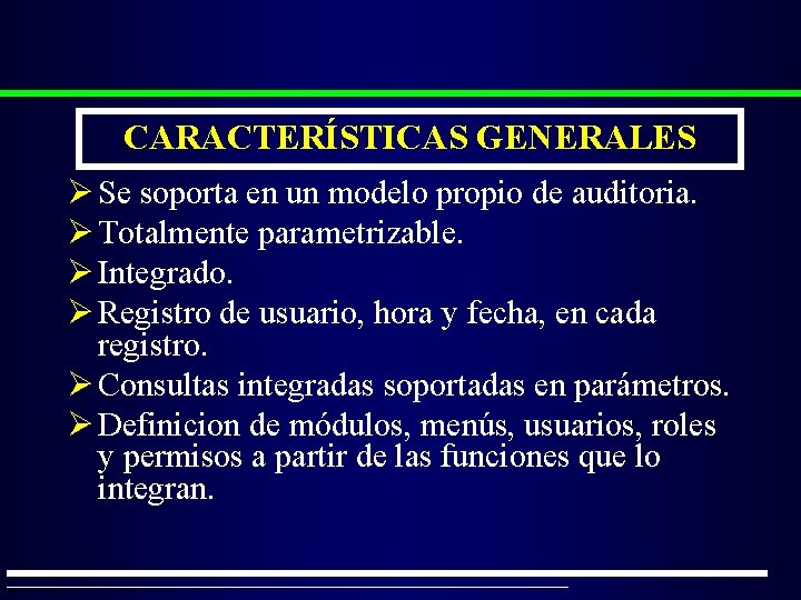 CARACTERÍSTICAS GENERALES Ø Se soporta en un modelo propio de auditoria. Ø Totalmente parametrizable.