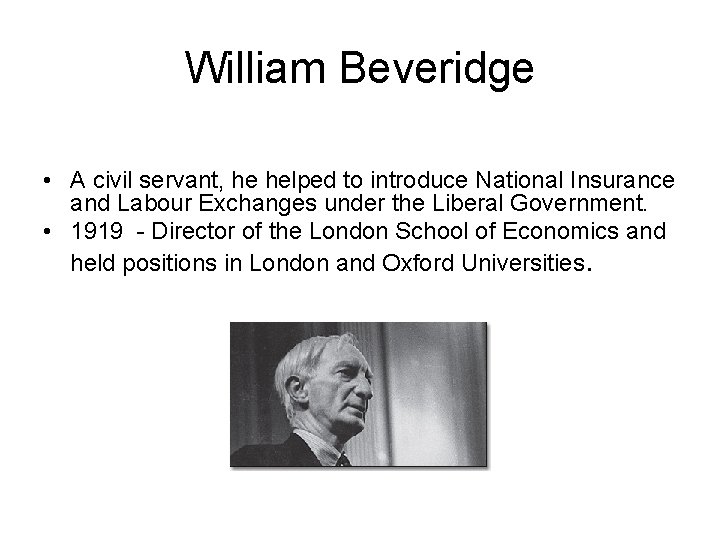 William Beveridge • A civil servant, he helped to introduce National Insurance and Labour