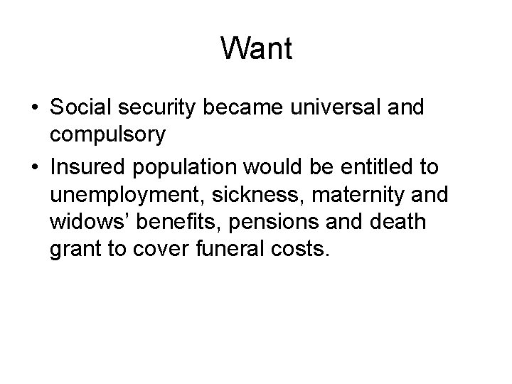 Want • Social security became universal and compulsory • Insured population would be entitled