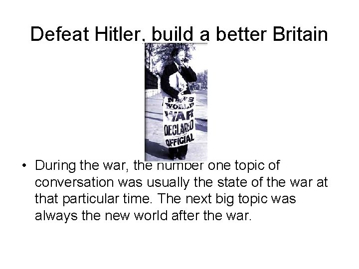 Defeat Hitler, build a better Britain • During the war, the number one topic