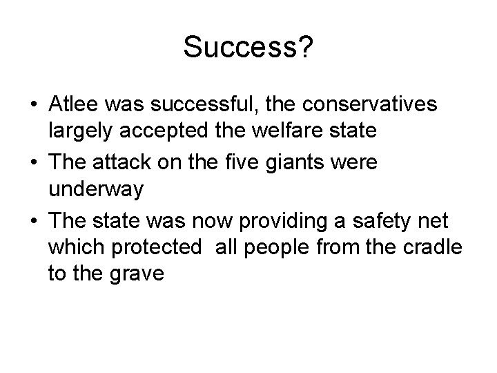 Success? • Atlee was successful, the conservatives largely accepted the welfare state • The